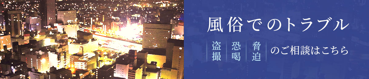 風俗でのトラブル 「盗撮」 「脅迫」 「恐喝」のご相談はこちら