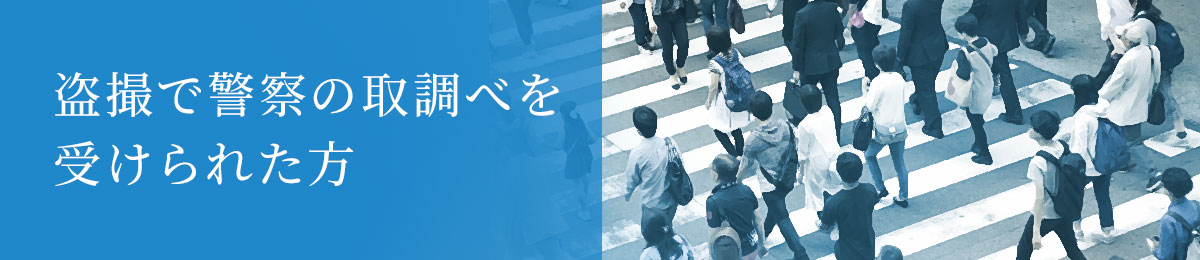 盗撮で警察の取調べを受けられた方